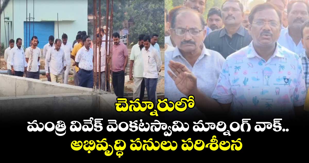 చెన్నూరులో మంత్రి వివేక్ వెంకటస్వామి మార్నింగ్ వాక్..అభివృద్ధి పనులు పరిశీలన