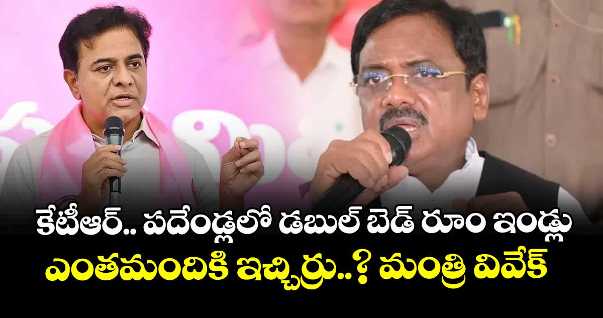 కేటీఆర్.. పదేండ్లలో డబుల్ బెడ్ రూం ఇండ్లు ఎంతమందికి ఇచ్చిర్రు..? మంత్రి వివేక్