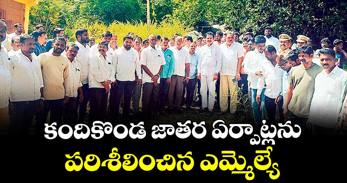 కందికొండ జాతర ఏర్పాట్లను పరిశీలించిన ఎమ్మెల్యే