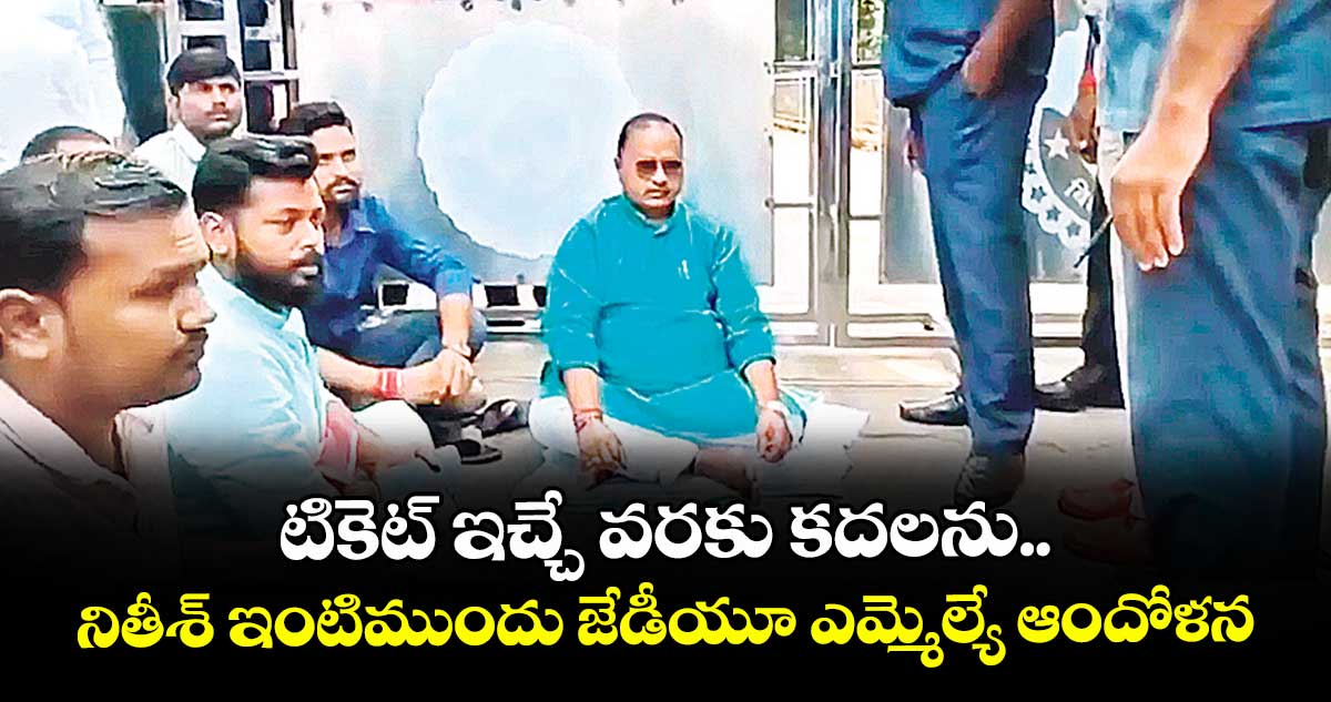 టికెట్ ఇచ్చే వరకు కదలను..నితీశ్ ఇంటిముందు జేడీయూ ఎమ్మెల్యే ఆందోళన