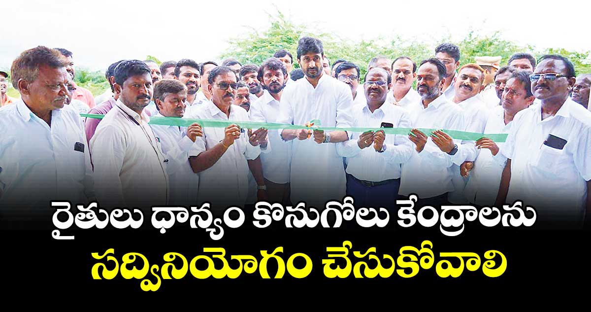 రైతులు ధాన్యం కొనుగోలు కేంద్రాలను సద్వినియోగం చేసుకోవాలి : ఎమ్మెల్యే కుందూరు జైవీర్ రెడ్డి