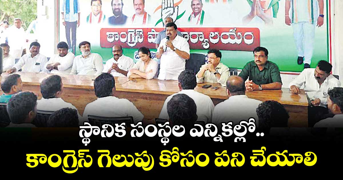 స్థానిక సంస్థల ఎన్నికల్లో.. కాంగ్రెస్ గెలుపు కోసం పని చేయాలి