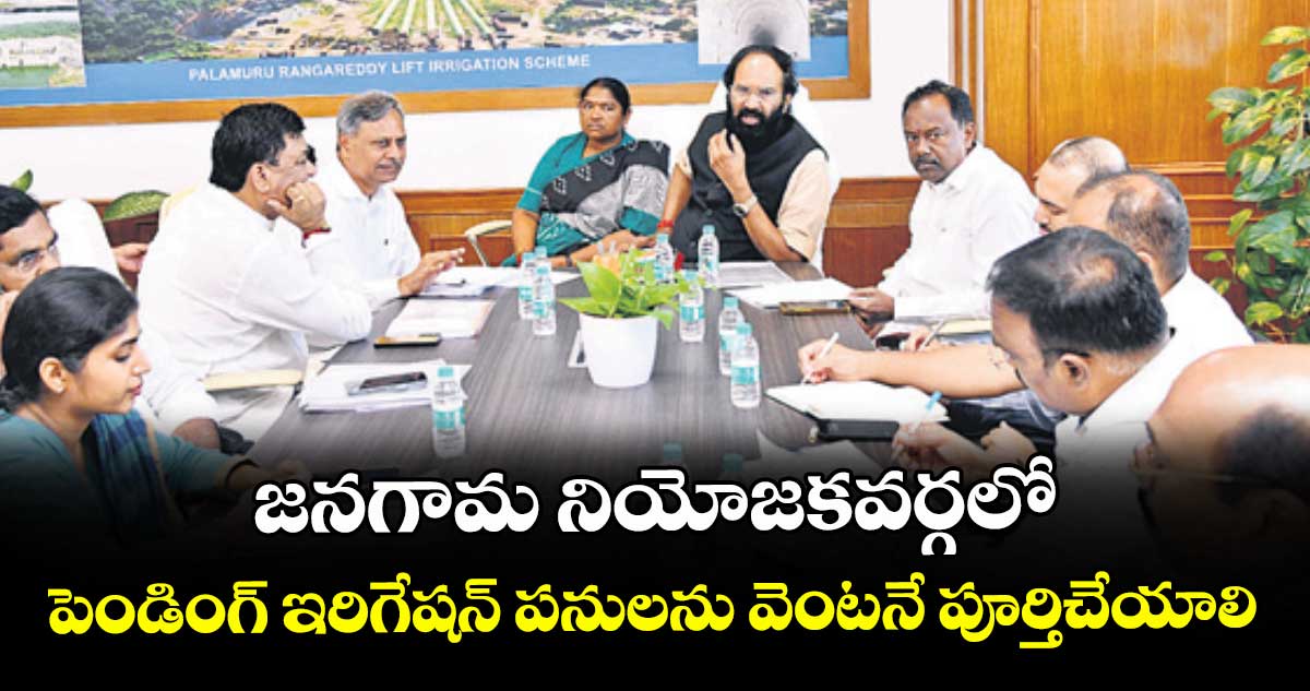 జనగామ నియోజకవర్గలో పెండింగ్ ఇరిగేషన్ పనులను వెంటనే పూర్తిచేయాలి : ఎమ్మెల్యే పల్లా రాజేశ్వర్ రెడ్డి