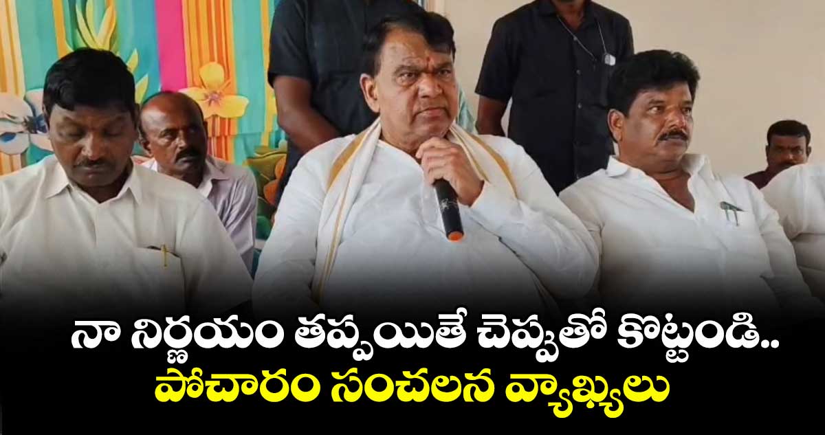 నా నిర్ణయం తప్పయితే చెప్పుతో కొట్టండి..పోచారం సంచలన వ్యాఖ్యలు