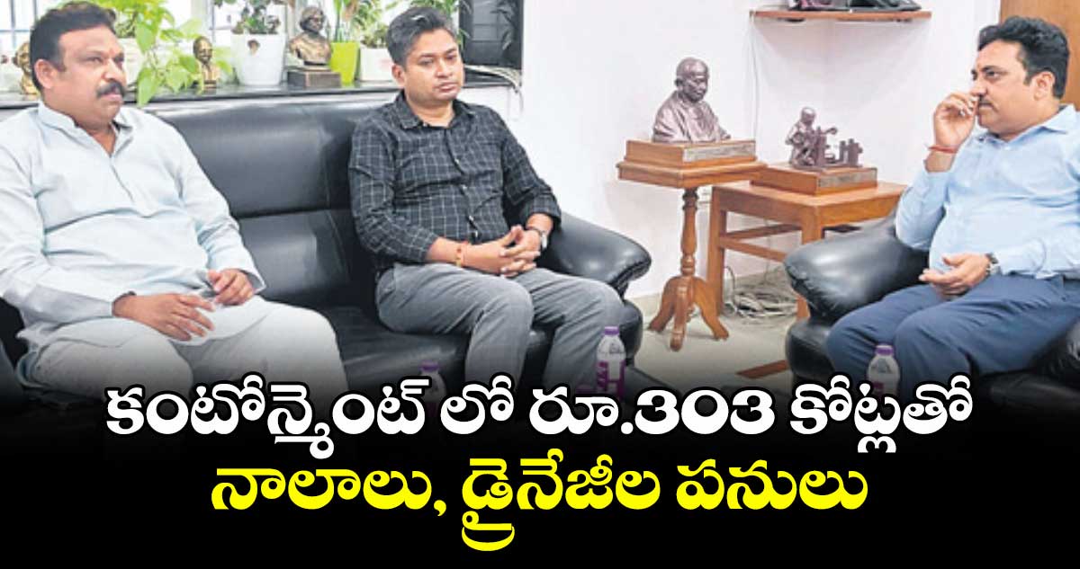 కంటోన్మెంట్ లో రూ.303 కోట్లతో నాలాలు, డ్రైనేజీల పనులు
