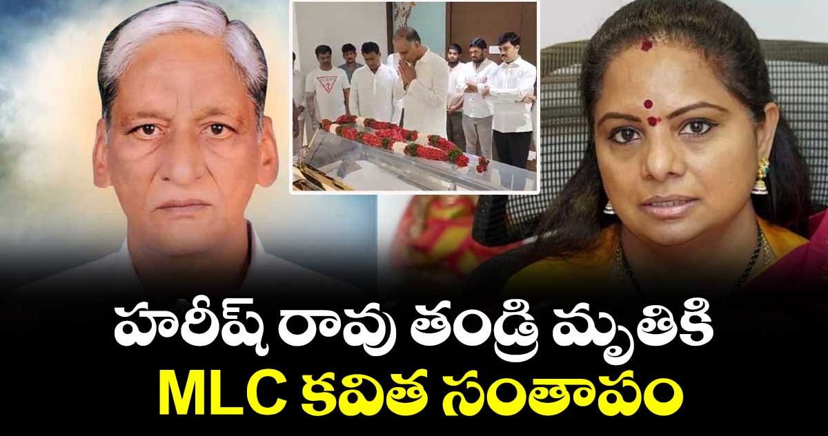 హరీష్ రావు తండ్రి మృతికి MLC కవిత సంతాపం