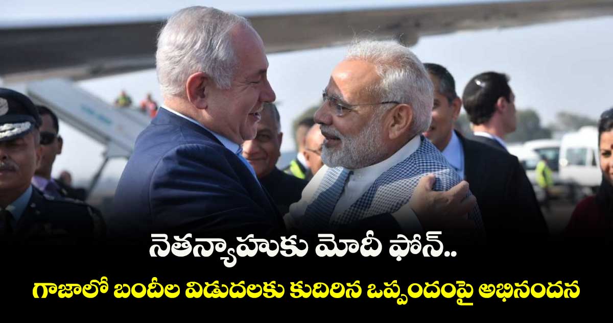 నెతన్యాహుకు మోదీ ఫోన్.. గాజాలో బందీల విడుదలకు కుదిరిన ఒప్పందంపై అభినందన