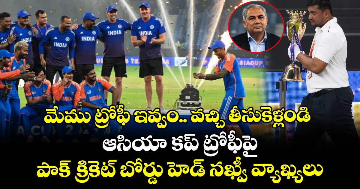 మేము ట్రోఫీ ఇవ్వం.. వచ్చి తీసుకెళ్లండి: ఆసియా కప్ ట్రోఫీపై పాక్ క్రికెట్ బోర్డు హెడ్ నఖ్వీ వ్యాఖ్యలు