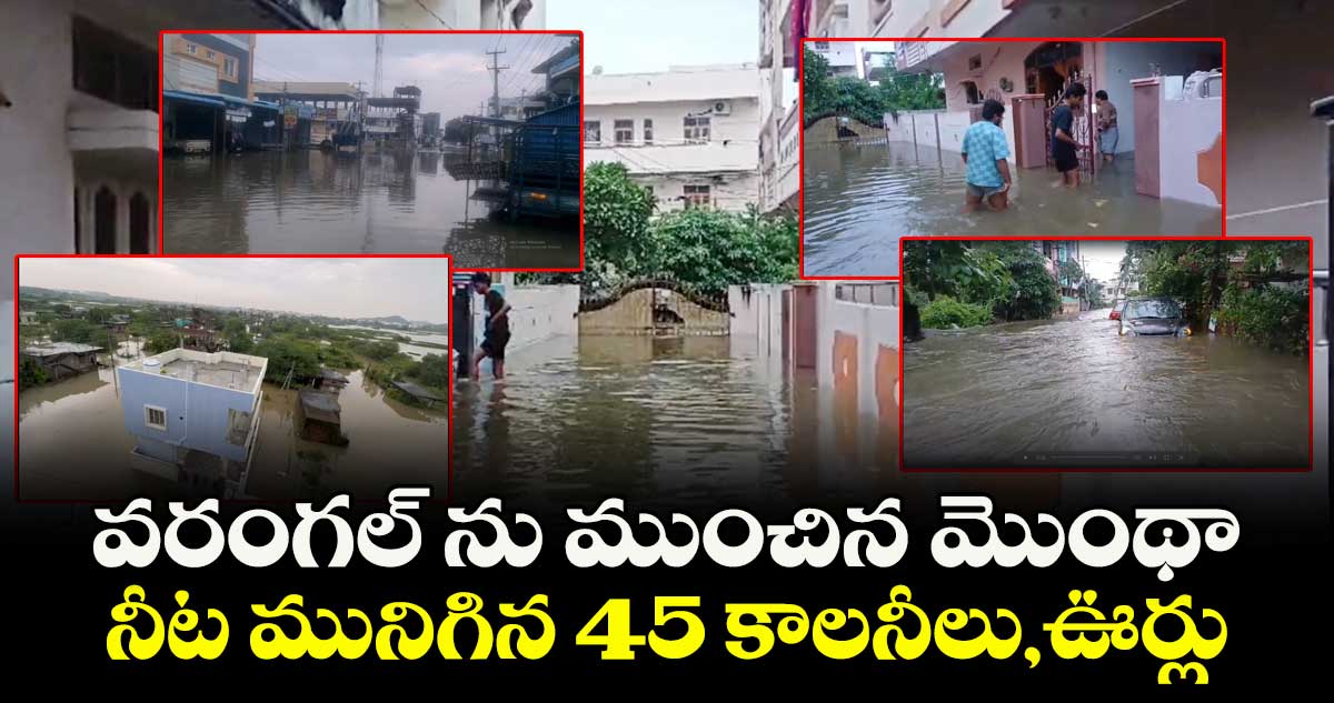 వరంగల్ ను ముంచిన మొంథా.. నీట మునిగిన 45 కాలనీలు, ఊర్లు