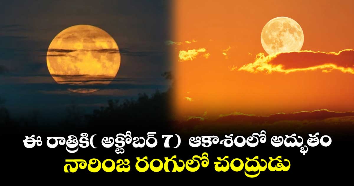 ఈ రాత్రికి( అక్టోబర్ 7) ఆకాశంలో అద్భుతం : నారింజ రంగులో చంద్రుడు