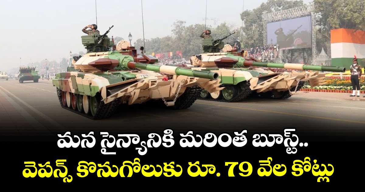 మన సైన్యానికి మరింత బూస్ట్.. వెపన్స్ కొనుగోలుకు రూ. 79 వేల కోట్లు