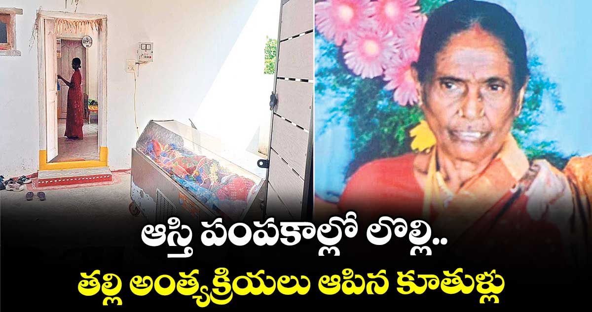 ఆస్తి పంపకాల్లో లొల్లి.. తల్లి అంత్యక్రియలు ఆపిన కూతుళ్లు