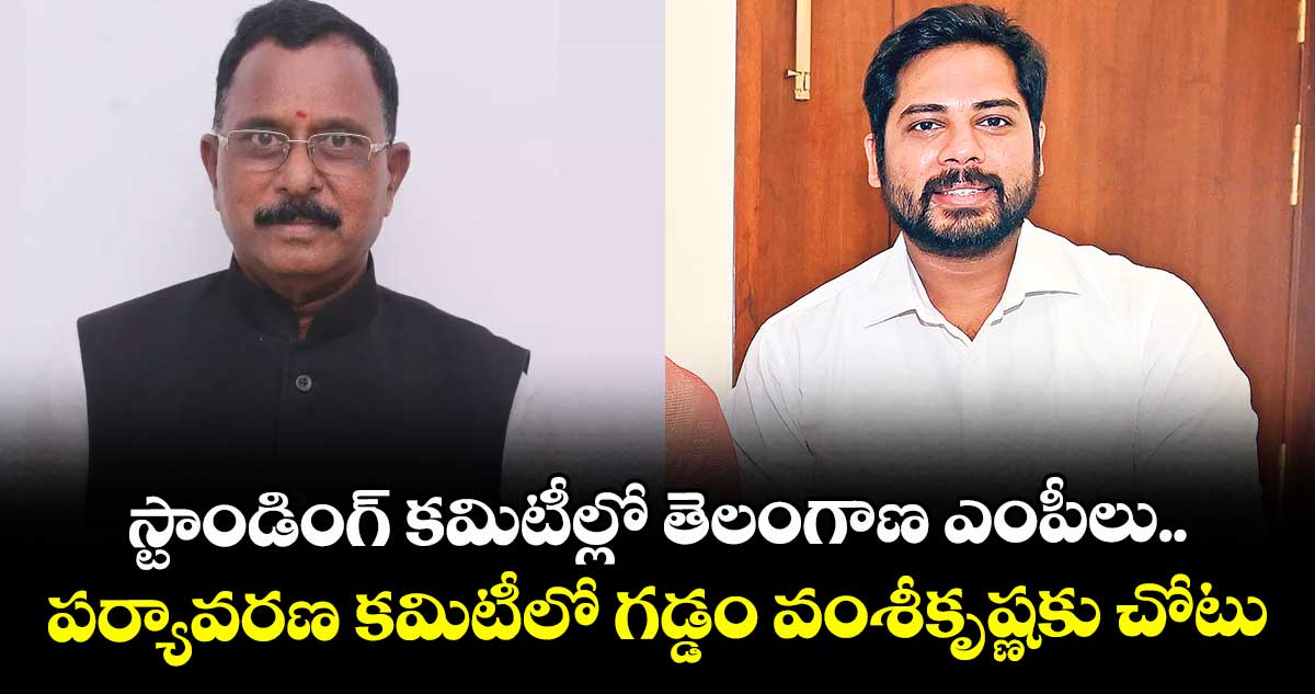 స్టాండింగ్ కమిటీల్లో తెలంగాణ ఎంపీలు.. పర్యావరణ కమిటీలో గడ్డం వంశీకృష్ణకు చోటు