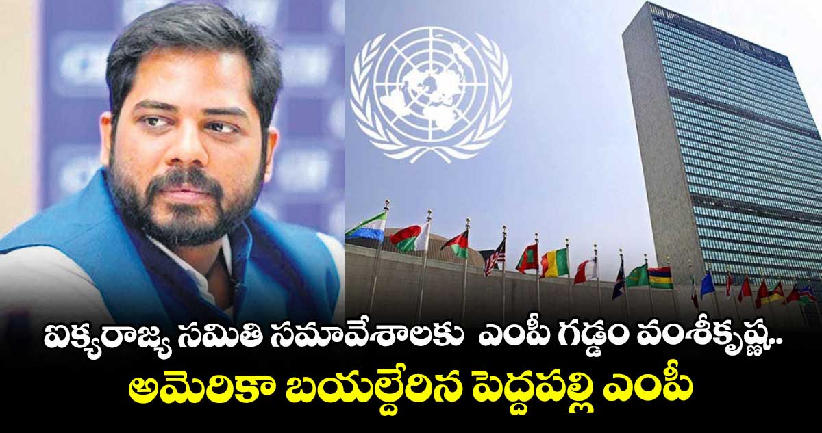ఐక్యరాజ్య సమితి సమావేశాలకు  ఎంపీ గడ్డం వంశీకృష్ణ.. అమెరికా బయల్దేరిన పెద్దపల్లి ఎంపీ