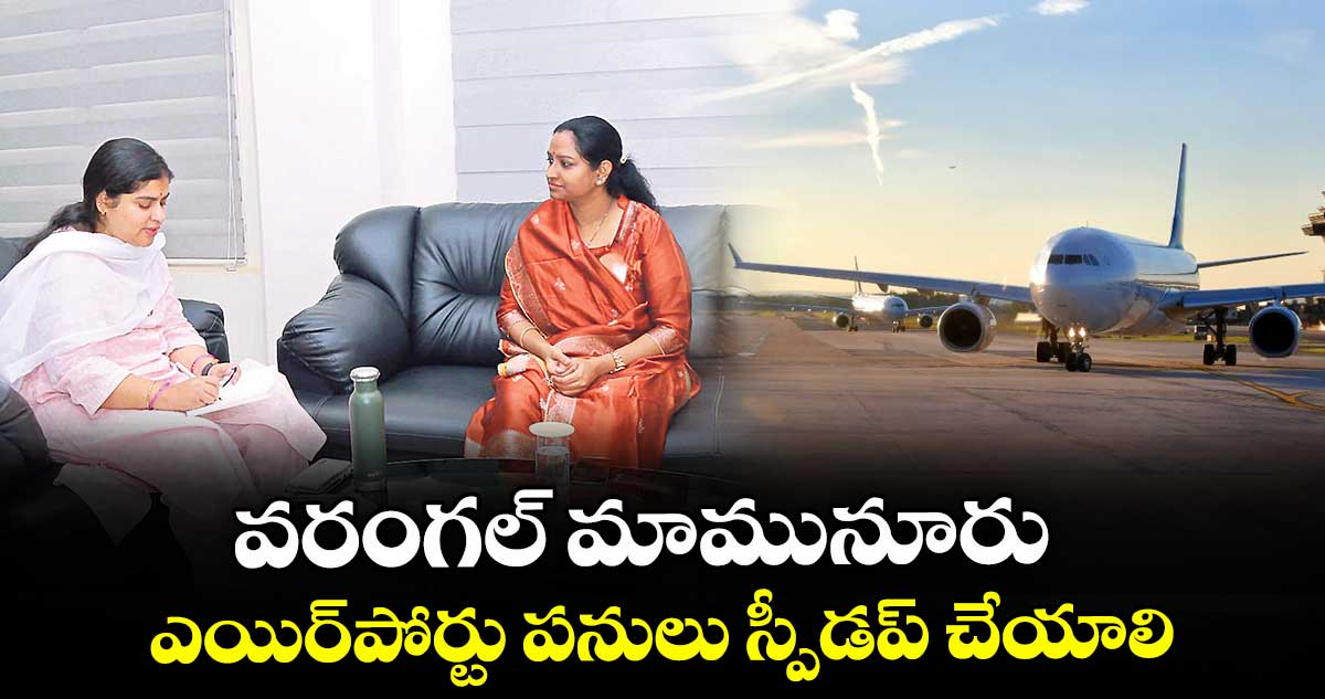 వరంగల్ మామునూరు ఎయిర్పోర్టు పనులు స్పీడప్ చేయాలి : ఎంపీ కడియం కావ్య