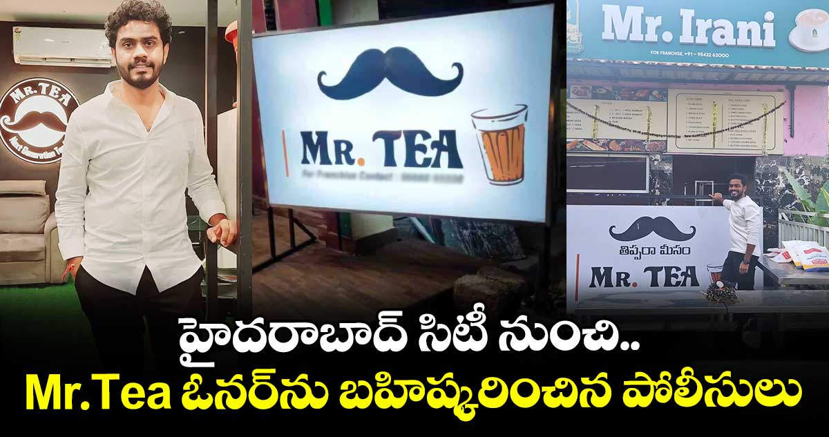 హైదరాబాద్ సిటీ నుంచి.. Mr. Tea ఓనర్ను బహిష్కరించిన పోలీసులు