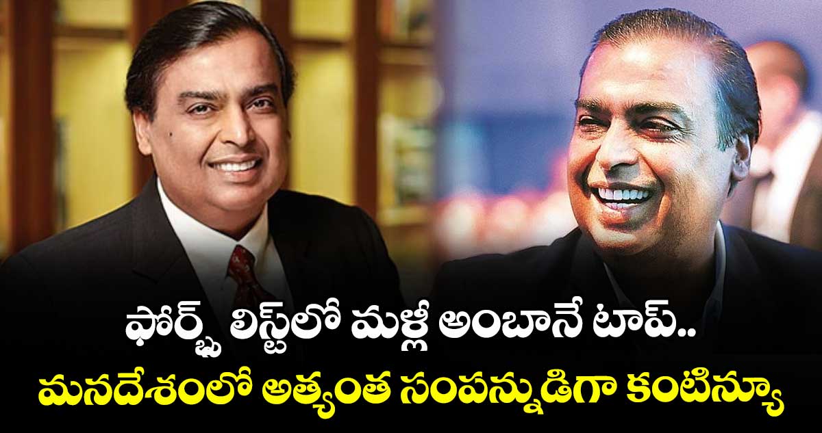 ఫోర్బ్స్ లిస్ట్లో మళ్లీ అంబానే టాప్.. మన దేశంలో అత్యంత సంపన్నుడిగా కంటిన్యూ