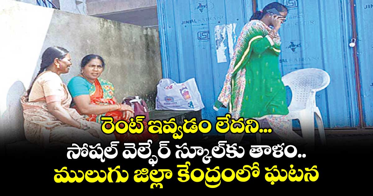 రెంట్‌‌‌‌ ఇవ్వడం లేదని... సోషల్‌‌‌‌ వెల్ఫేర్‌‌‌‌ స్కూల్‌‌‌‌కు తాళం..    ములుగు జిల్లా కేంద్రంలో ఘటన