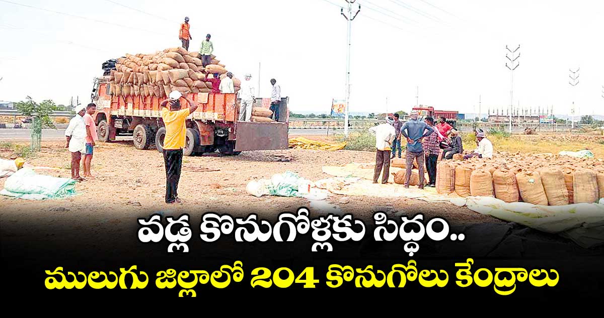 వడ్ల కొనుగోళ్లకు సిద్ధం.. ములుగు జిల్లాలో 204 కొనుగోలు కేంద్రాలు