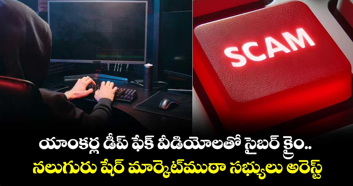 యాంకర్ల డీప్ ఫేక్ వీడియోలతో సైబర్ క్రైం.. రూ.400 కోట్ల స్కాం.. నలుగురు షేర్ మార్కెట్ ముఠా సభ్యులు అరెస్ట్