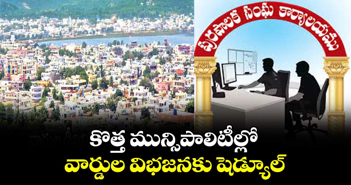 కొత్త మున్సిపాలిటీల్లో వార్డుల విభజనకు షెడ్యూల్