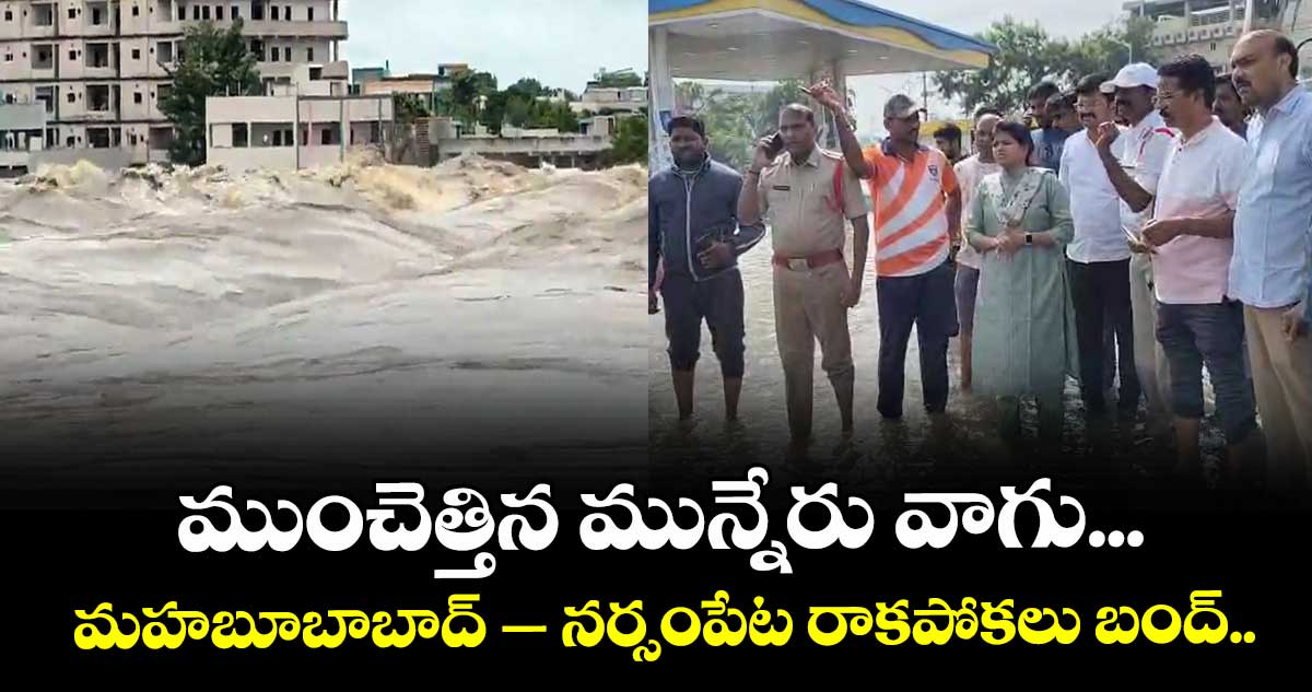 Munneru River : ముంచెత్తిన మున్నేరు వాగు. ..మహబూబాబాద్ – నర్సంపేట రాకపోకలు బంద్..