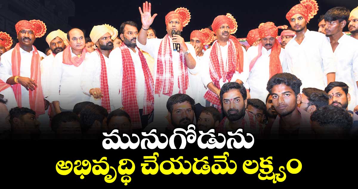 మునుగోడును అభివృద్ధి చేయడమే లక్ష్యం : ఎమ్మెల్యే కోమటి రెడ్డి రాజగోపాల్ రెడ్డి