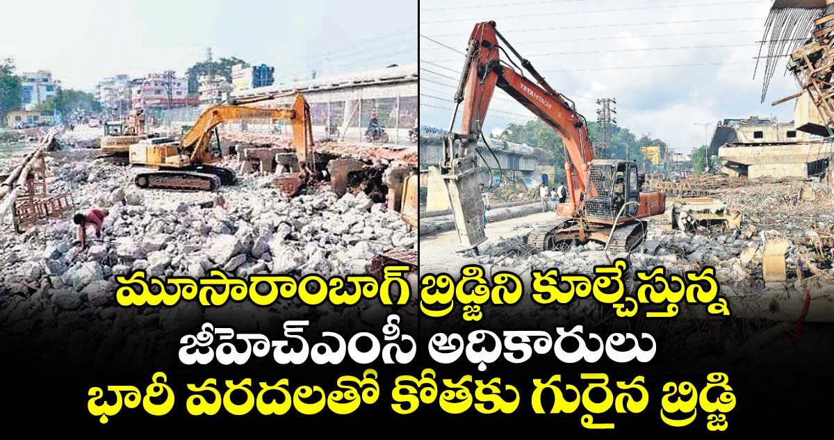 మూసారాంబాగ్ బ్రిడ్జిని కూల్చేస్తున్న జీహెచ్ఎంసీ అధికారులు.. భారీ వరదలతో కోతకు గురైన బ్రిడ్జి
