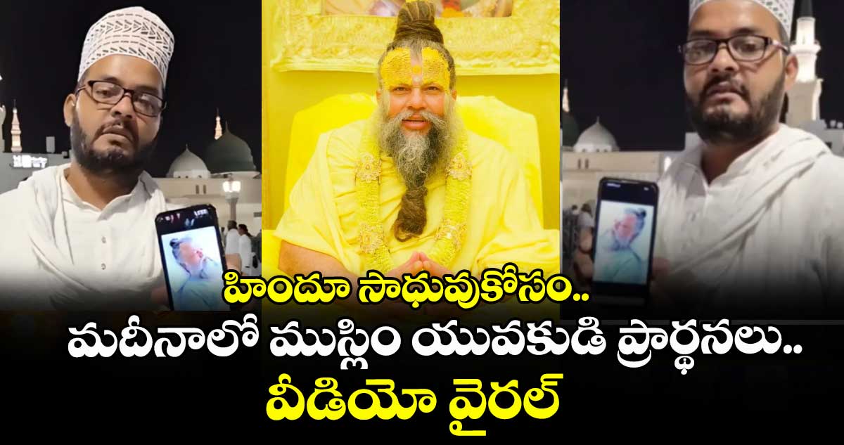 హిందూ సాధువుకోసం..మదీనాలో ముస్లిం యువకుడి ప్రార్థనలు..వీడియో వైరల్