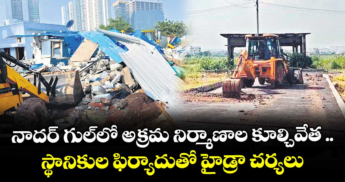 నాదర్ గుల్లో అక్రమ నిర్మాణాల కూల్చివేత .. స్థానికుల ఫిర్యాదుతో హైడ్రా చర్యలు