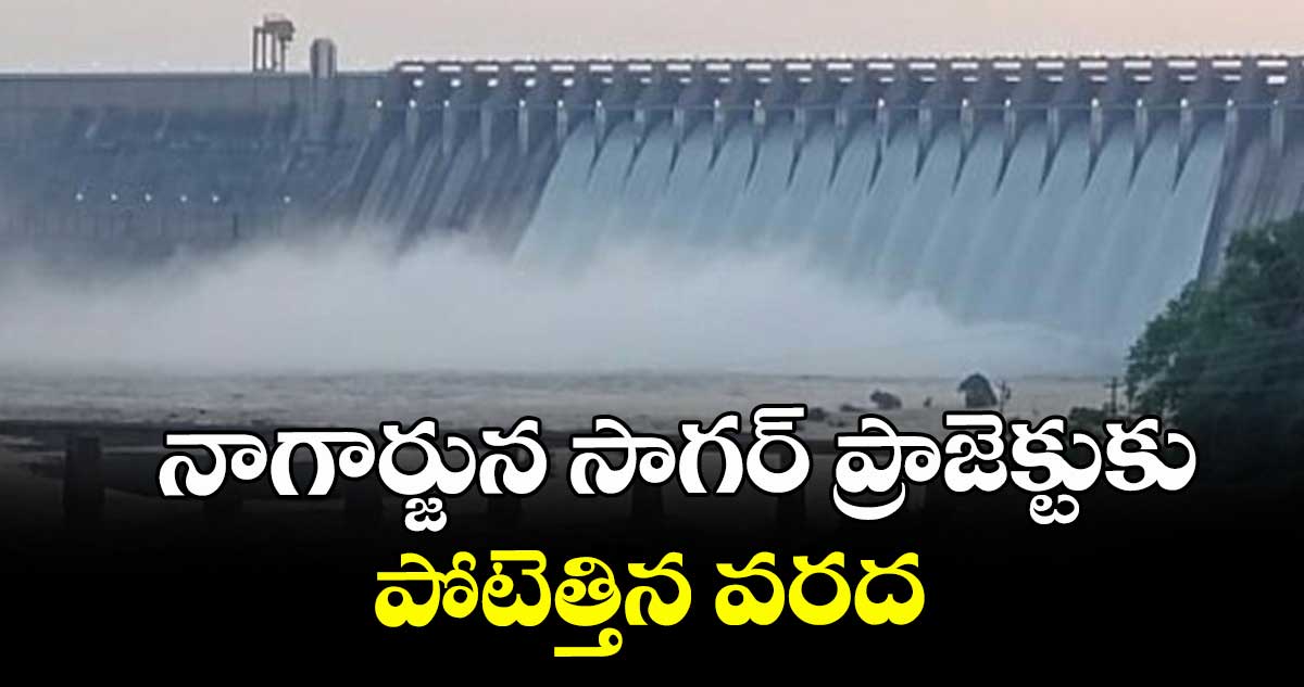  నాగార్జున సాగర్ ప్రాజెక్టులకు పోటెత్తిన వరద
