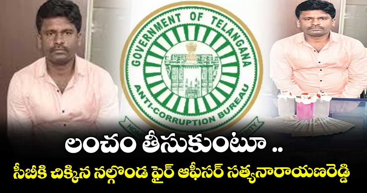 లంచం తీసుకుంటూ .. ఏసీబీకి చిక్కిన నల్గొండ ఫైర్ ఆఫీసర్ సత్యనారాయణరెడ్డి