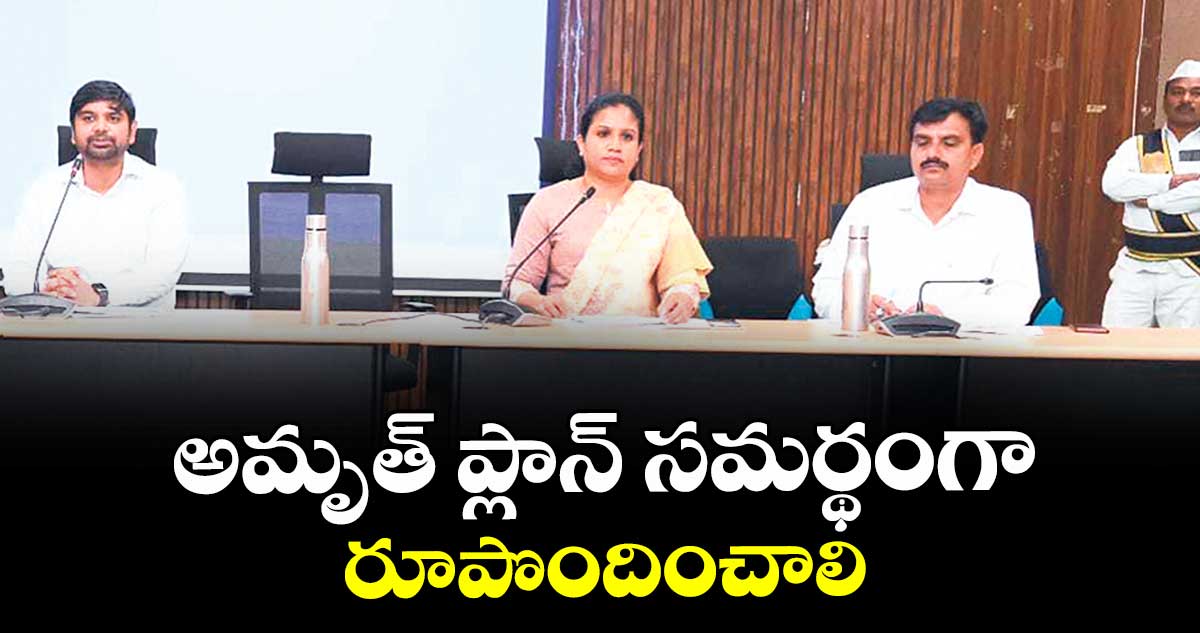 అమృత్ ప్లాన్ సమర్థంగా రూపొందించాలి : కలెక్టర్ కుమార్ దీపక్