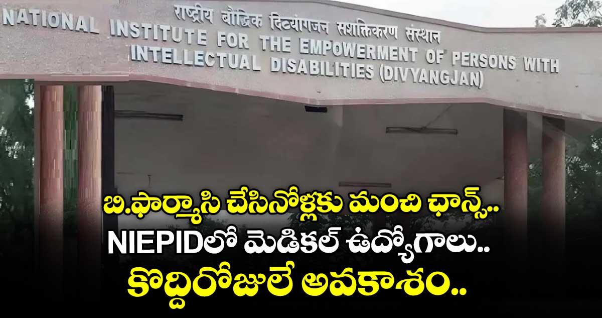 బి.ఫార్మాసి చేసినోళ్లకు మంచి ఛాన్స్.. NIEPIDలో మెడికల్ ఉద్యోగాలు.. కొద్దిరోజులే అవకాశం..