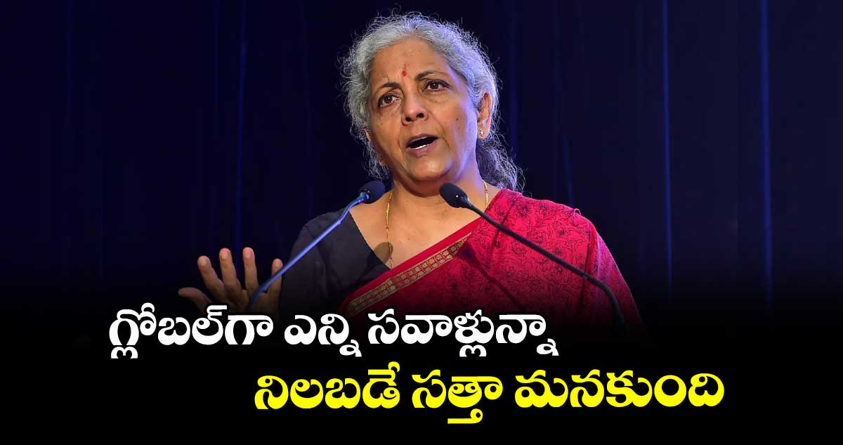 గ్లోబల్‌‌‌‌గా ఎన్ని సవాళ్లున్నా నిలబడే సత్తా మనకుంది : ఫైనాన్స్ మినిస్టర్‌‌‌‌‌‌‌‌ నిర్మలా సీతారామన్‌‌‌‌