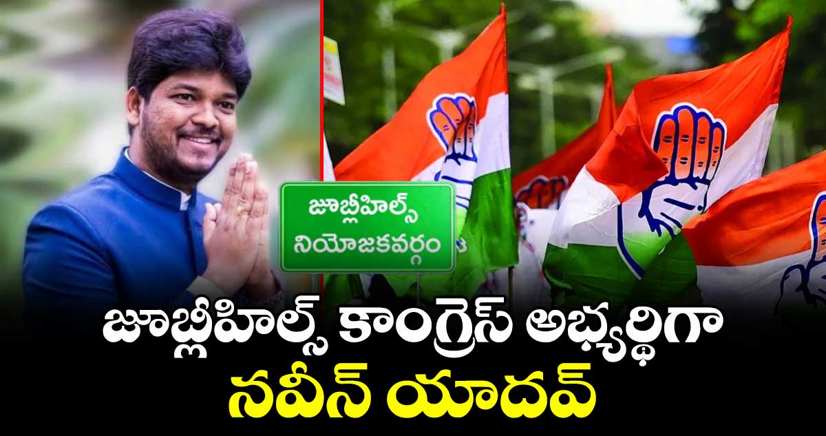 బ్రేకింగ్: జూబ్లీహిల్స్ కాంగ్రెస్ అభ్యర్థిగా నవీన్ యాదవ్