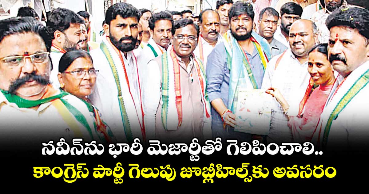 నవీన్ను భారీ మెజార్టీతో గెలిపించాలి.. కాంగ్రెస్ పార్టీ గెలుపు జూబ్లీహిల్స్కు అవసరం