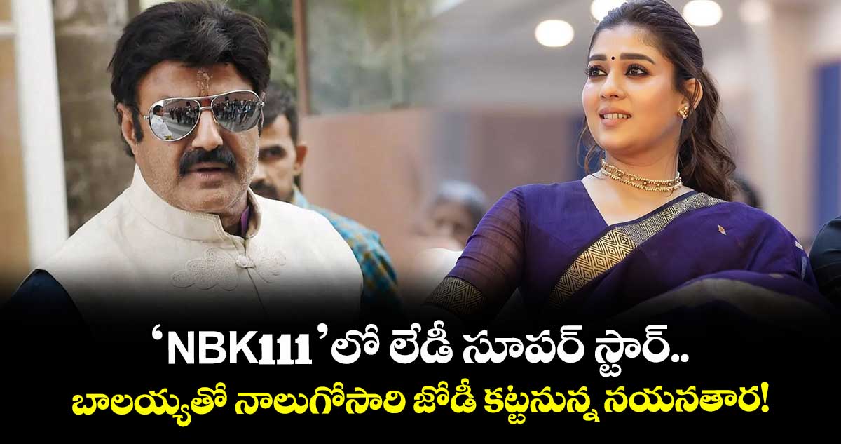 Balakrishna: 'NBK111' లో లేడీ సూపర్ స్టార్.. బాలయ్యతో నాలుగోసారి జోడీ కట్టనున్న నయనతార!