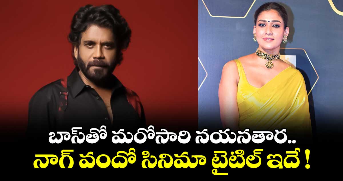 బాస్తో మరోసారి నయనతార.. నాగ్ వందో సినిమా టైటిల్ ఇదే !