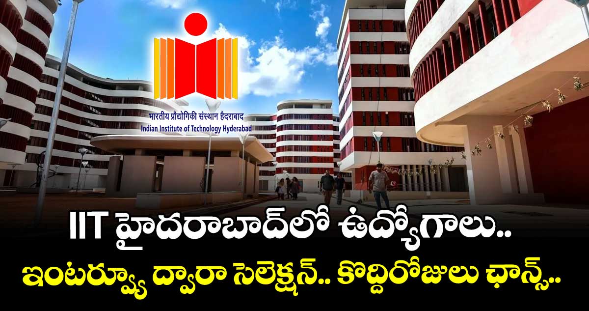  IIT హైదరాబాద్లో ఉద్యోగాలు.. ఇంటర్వ్యూ ద్వారా సెలెక్షన్.. కొద్దిరోజులు ఛాన్స్.. 