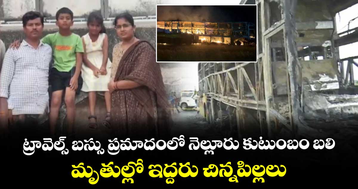 ట్రావెల్స్ బస్సు ప్రమాదంలో నెల్లూరు కుటుంబం బలి.. మృతుల్లో ఇద్దరు చిన్నపిల్లలు..