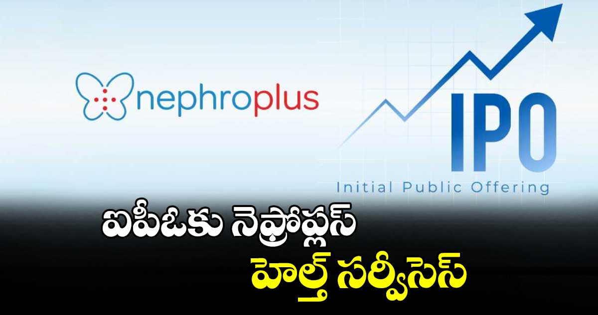 ఐపీఓకు నెఫ్రోప్లస్ హెల్త్ సర్వీసెస్