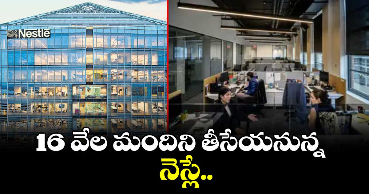 16 వేల మందిని తీసేయనున్న నెస్లే..
