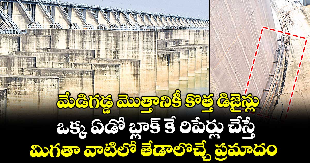 మేడిగడ్డ మొత్తానికీ కొత్త డిజైన్లు.. ఒక్క ఏడో బ్లాక్‌‌ ⁭కే రిపేర్లు చేస్తే, మిగతా వాటిలో తేడాలొచ్చే ప్రమాదం