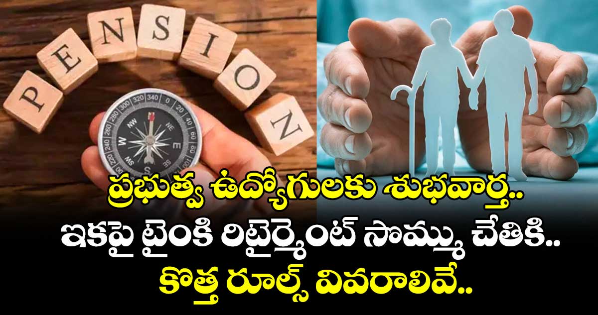 ప్రభుత్వ ఉద్యోగులకు శుభవార్త.. ఇకపై టైంకి రిటైర్మెంట్ సొమ్ము చేతికి.. కొత్త రూల్స్ వివరాలివే.. 