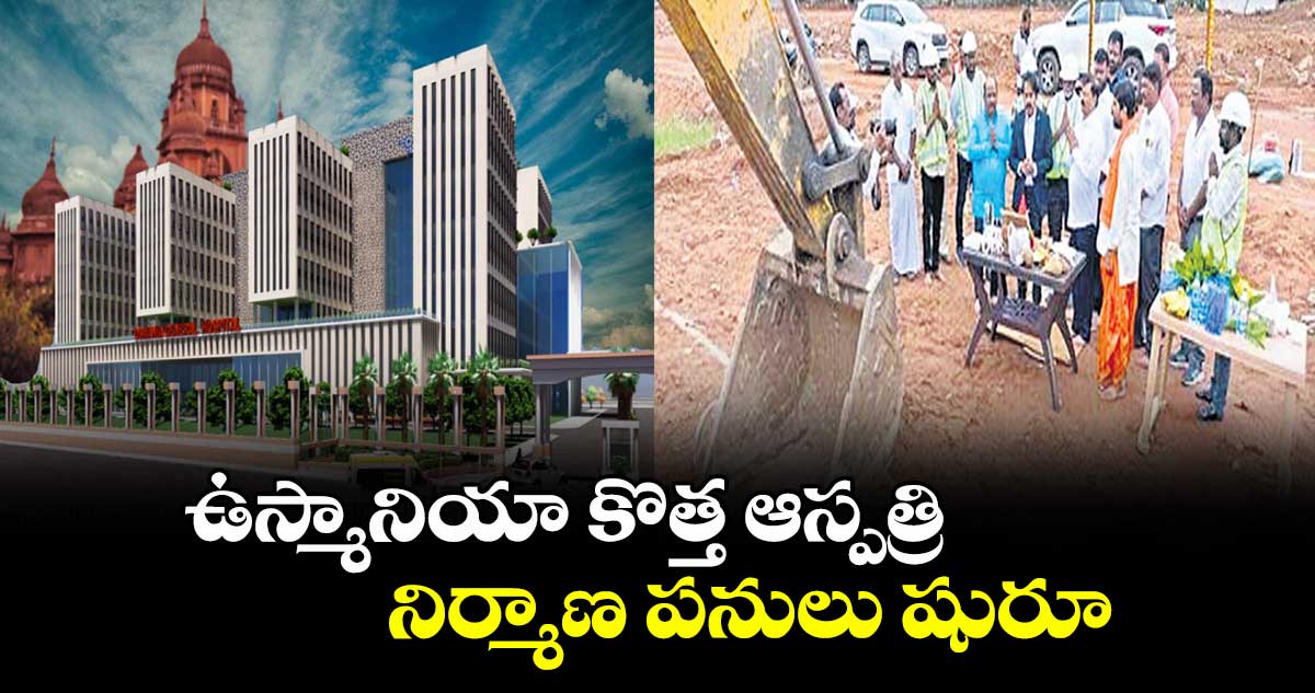 ఉస్మానియా కొత్త ఆస్పత్రి నిర్మాణ పనులు షురూ