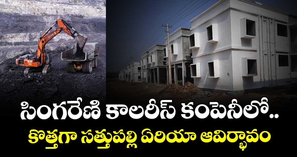 సింగరేణి కాలరీస్ కంపెనీలో.. కొత్తగా సత్తుపల్లి ఏరియా ఆవిర్భావం : సింగరేణి యాజమాన్యం