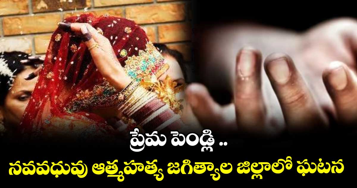 ప్రేమ పెండ్లి .. నవవధువు ఆత్మహత్య జగిత్యాల జిల్లాలో ఘటన
