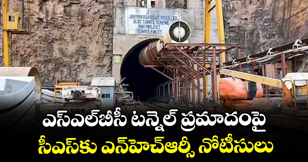ఎస్ఎల్బీసీ టన్నెల్ ప్రమాదంపై ..సీఎస్కు ఎన్హెచ్ఆర్సీ నోటీసులు