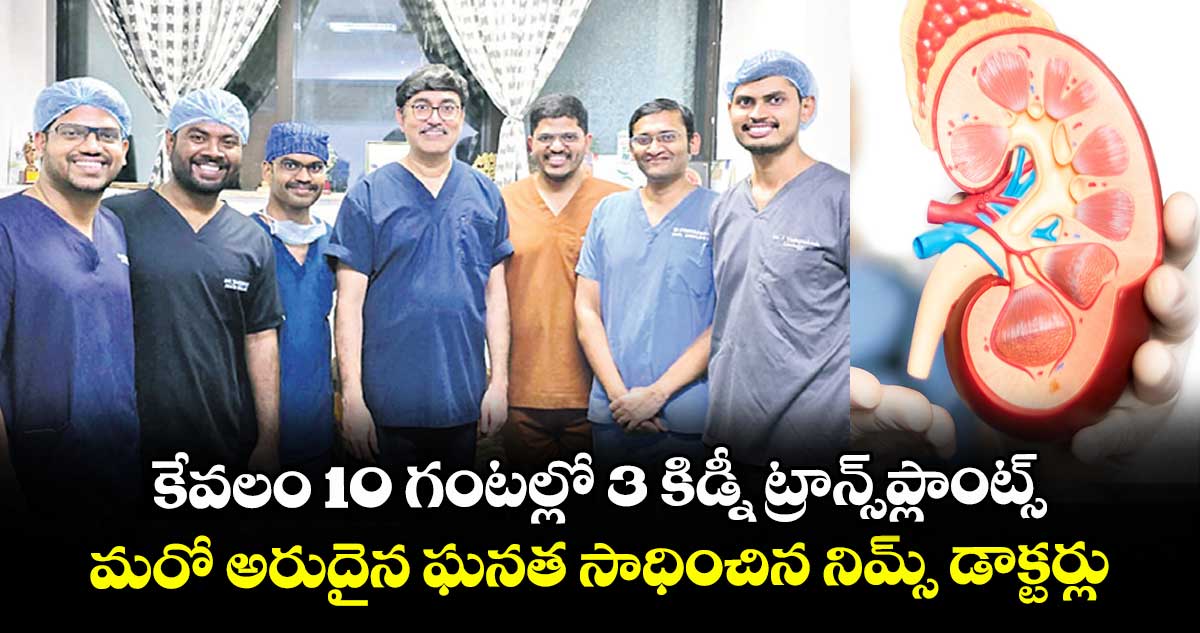 కేవలం 10 గంటల్లో 3 కిడ్నీ ట్రాన్స్ప్లాంట్స్..మరో అరుదైన ఘనత సాధించిన నిమ్స్ డాక్టర్లు